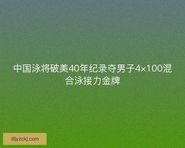 中国泳将破美40年纪录夺男子4×100混合泳接力金牌